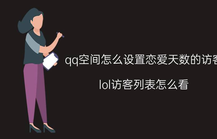 qq空间怎么设置恋爱天数的访客 lol访客列表怎么看？